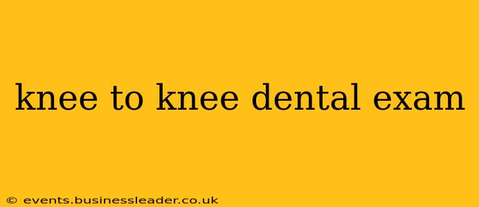 knee to knee dental exam
