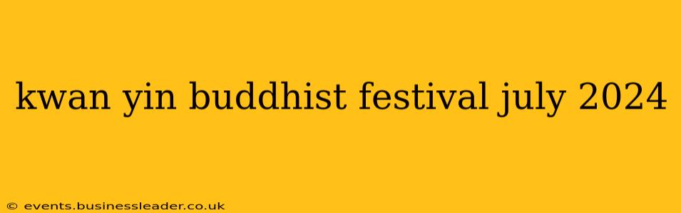 kwan yin buddhist festival july 2024