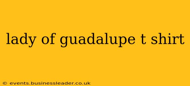 lady of guadalupe t shirt