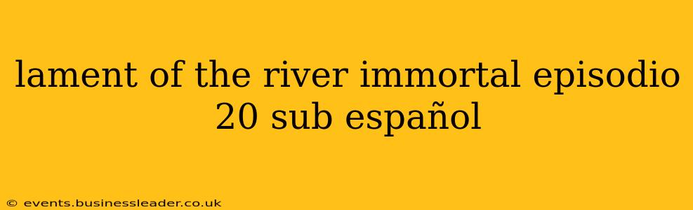 lament of the river immortal episodio 20 sub español