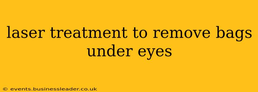 laser treatment to remove bags under eyes