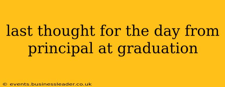 last thought for the day from principal at graduation
