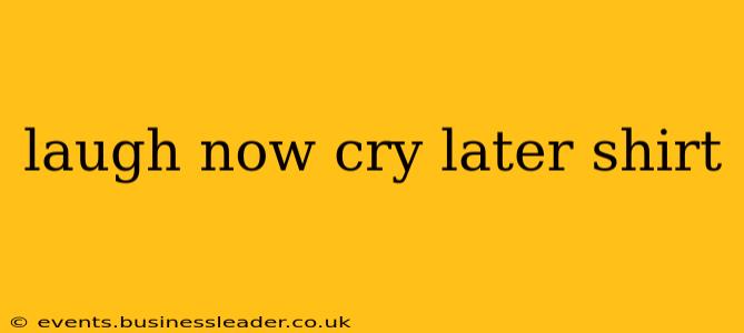 laugh now cry later shirt