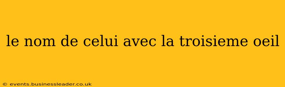 le nom de celui avec la troisieme oeil
