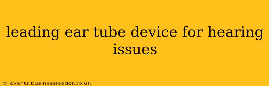leading ear tube device for hearing issues