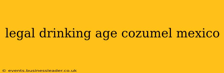 legal drinking age cozumel mexico