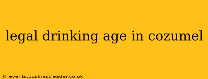 legal drinking age in cozumel