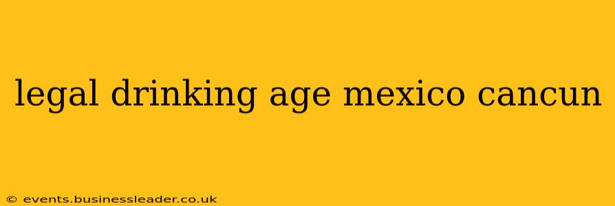 legal drinking age mexico cancun