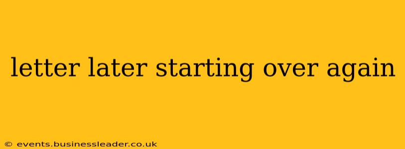 letter later starting over again