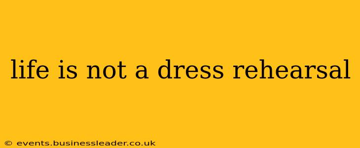life is not a dress rehearsal