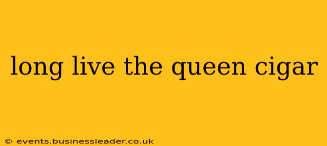 long live the queen cigar