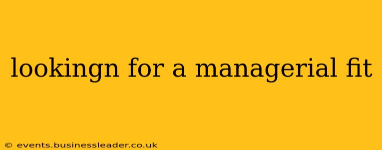 lookingn for a managerial fit