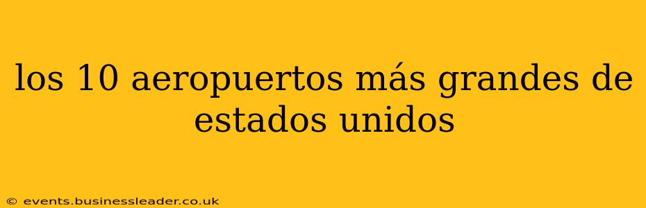 los 10 aeropuertos más grandes de estados unidos