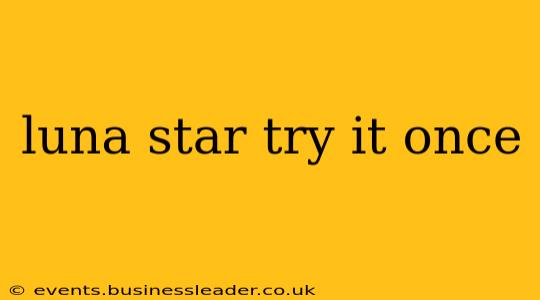 luna star try it once