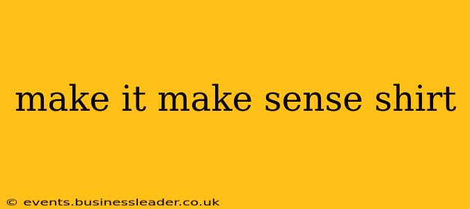 make it make sense shirt