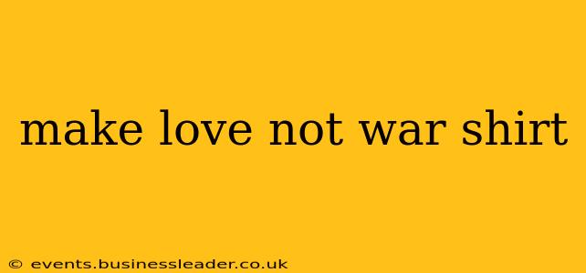 make love not war shirt
