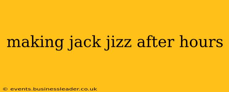 making jack jizz after hours making jack jizz after hours