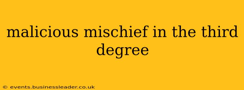 malicious mischief in the third degree