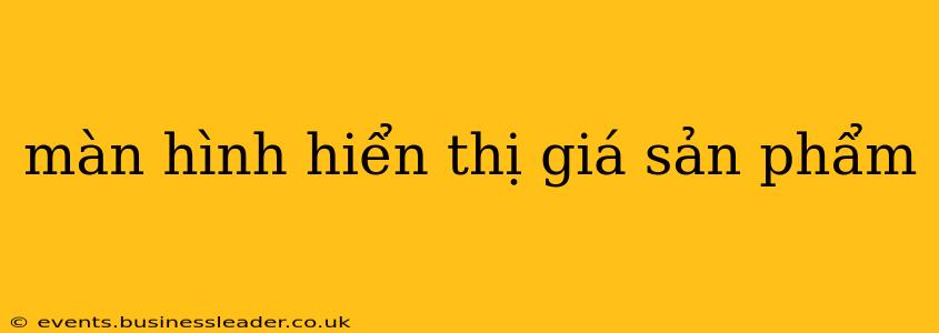 màn hình hiển thị giá sản phẩm màn hình hiển thị giá sản phẩm