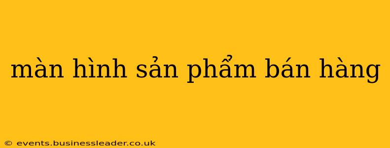 màn hình sản phẩm bán hàng