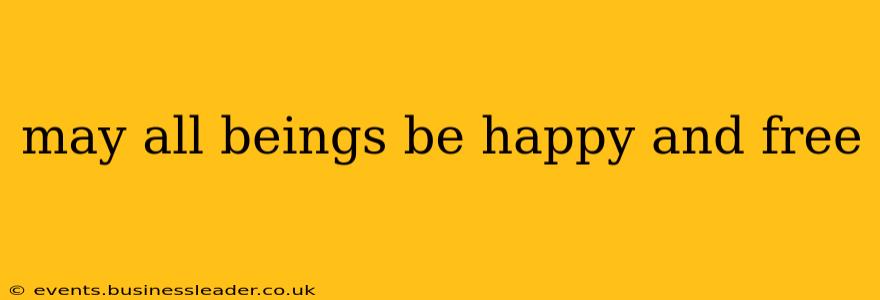 may all beings be happy and free