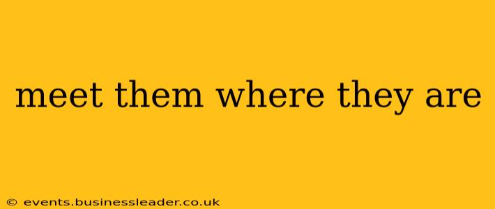 meet them where they are