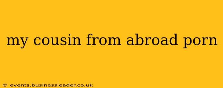 my cousin from abroad porn my cousin from abroad porn