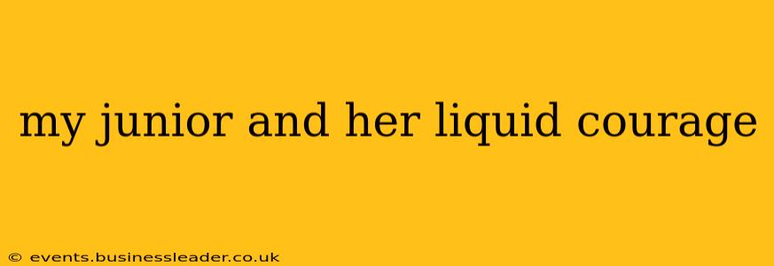 my junior and her liquid courage