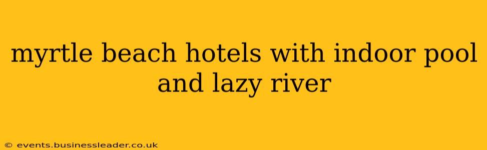 myrtle beach hotels with indoor pool and lazy river