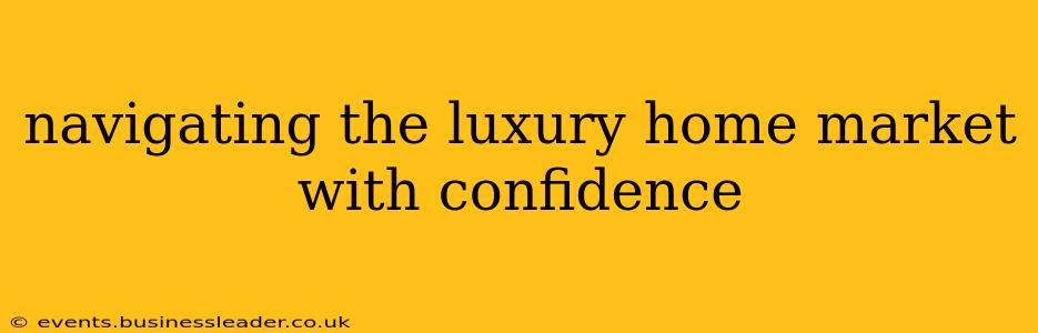 navigating the luxury home market with confidence