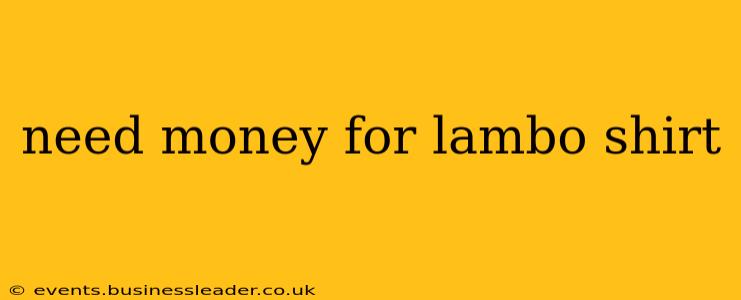 need money for lambo shirt