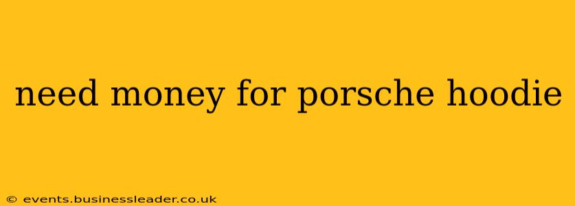 need money for porsche hoodie