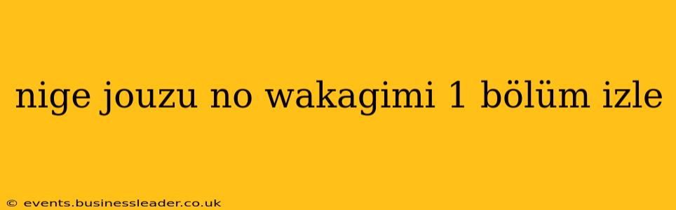 nige jouzu no wakagimi 1 bölüm izle