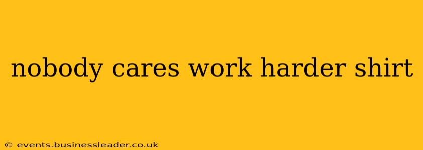 nobody cares work harder shirt