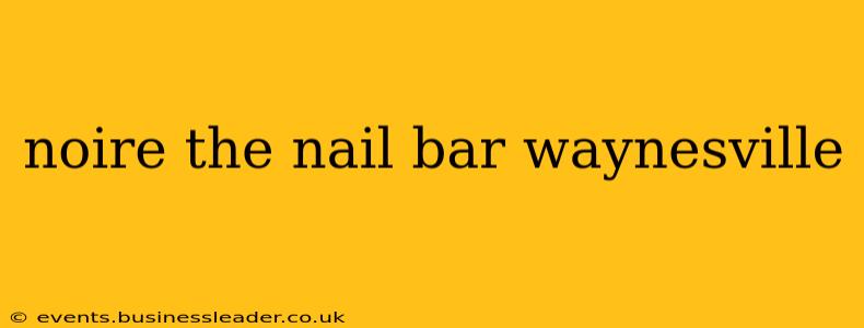 noire the nail bar waynesville
