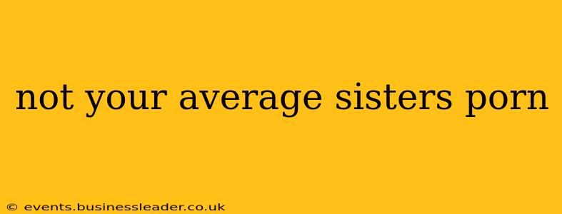 not your average sisters porn not your average sisters porn