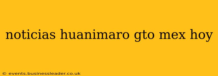 noticias huanimaro gto mex hoy