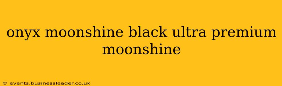 onyx moonshine black ultra premium moonshine