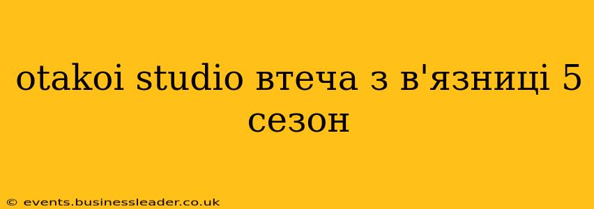 otakoi studio втеча з в'язниці 5 сезон