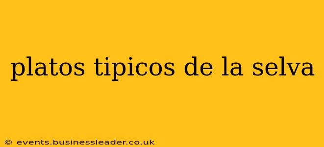 platos tipicos de la selva
