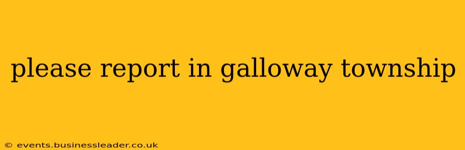 please report in galloway township