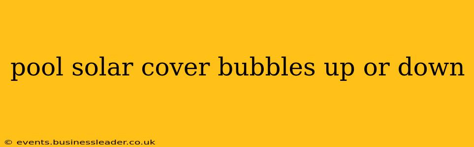 pool solar cover bubbles up or down