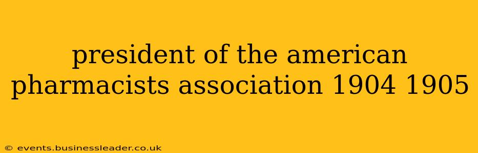 president of the american pharmacists association 1904 1905