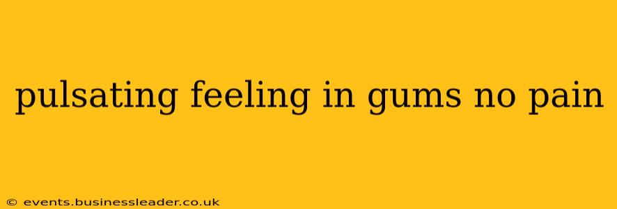 pulsating feeling in gums no pain