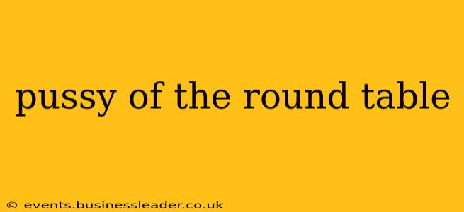 pussy of the round table pussy of the round table