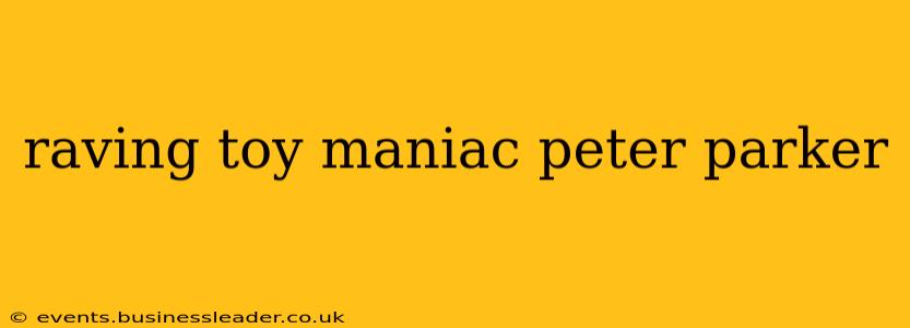 raving toy maniac peter parker