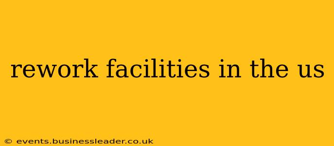 rework facilities in the us