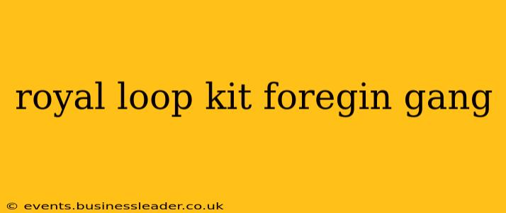 royal loop kit foregin gang