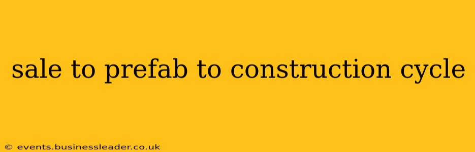 sale to prefab to construction cycle