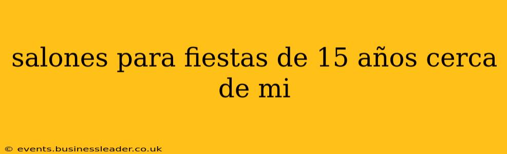 salones para fiestas de 15 años cerca de mi